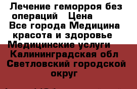 Лечение геморроя без операций › Цена ­ 300 - Все города Медицина, красота и здоровье » Медицинские услуги   . Калининградская обл.,Светловский городской округ 